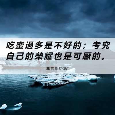 Picture 06 - 箴 言 25:27 CUVT - 吃 蜜 過 多 是 不 好 的 ； 考 究 自 - Bible Verse Picture