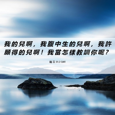Picture 06 - 箴 言 31:2 CUVT - 我 的 兒 啊 ， 我 腹 中 生 的 兒 啊 - Bible Verse Picture