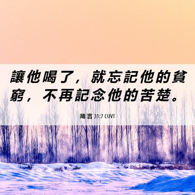 Picture 06 - 箴 言 31:7 CUVT - 讓 他 喝 了 ， 就 忘 記 他 的 貧 窮 - Bible Verse Picture