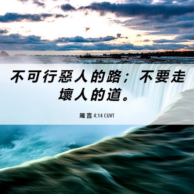 Picture 06 - 箴 言 4:14 CUVT - 不 可 行 惡 人 的 路 ； 不 要 走 壞 - Bible Verse Picture