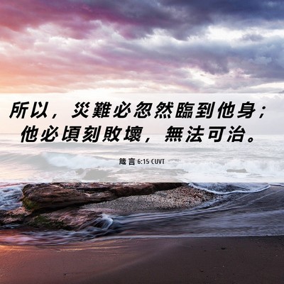 Picture 06 - 箴 言 6:15 CUVT - 所 以 ， 災 難 必 忽 然 臨 到 他 身 - Bible Verse Picture