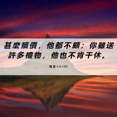 Picture 06 - 箴 言 6:35 CUVT - 甚 麼 贖 價 ， 他 都 不 顧 ； 你 雖 - Bible Verse Picture