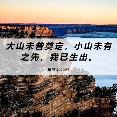 Picture 06 - 箴 言 8:25 CUVT - 大 山 未 曾 奠 定 ， 小 山 未 有 之 - Bible Verse Picture