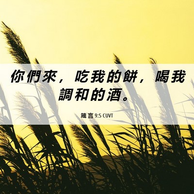 Picture 06 - 箴 言 9:5 CUVT - 你 們 來 ， 吃 我 的 餅 ， 喝 我 調 - Bible Verse Picture