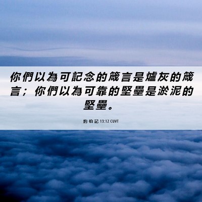 Picture 06 - 約 伯 記 13:12 CUVT - 你 們 以 為 可 記 念 的 箴 言 是 爐 - Bible Verse Picture