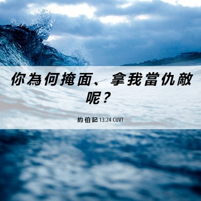 Picture 06 - 約 伯 記 13:24 CUVT - 你 為 何 掩 面 、 拿 我 當 仇 敵 呢 - Bible Verse Picture