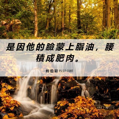 Picture 06 - 約 伯 記 15:27 CUVT - 是 因 他 的 臉 蒙 上 脂 油 ， 腰 積 - Bible Verse Picture