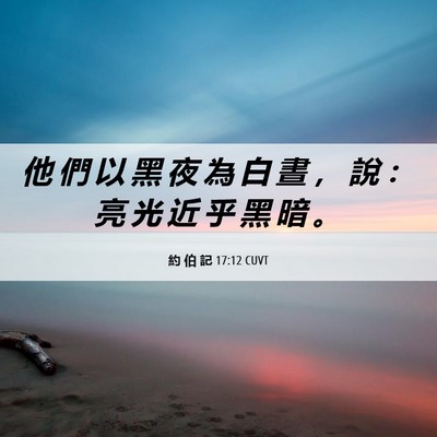 Picture 06 - 約 伯 記 17:12 CUVT - 他 們 以 黑 夜 為 白 晝 ， 說 ： 亮 - Bible Verse Picture