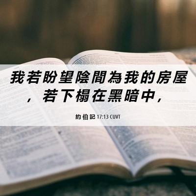 Picture 06 - 約 伯 記 17:13 CUVT - 我 若 盼 望 陰 間 為 我 的 房 屋 ， - Bible Verse Picture