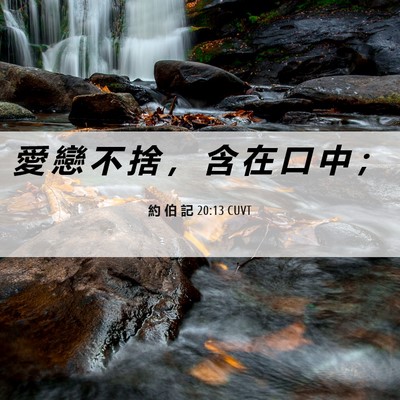 Picture 06 - 約 伯 記 20:13 CUVT - 愛 戀 不 捨 ， 含 在 口 中 - Bible Verse Picture