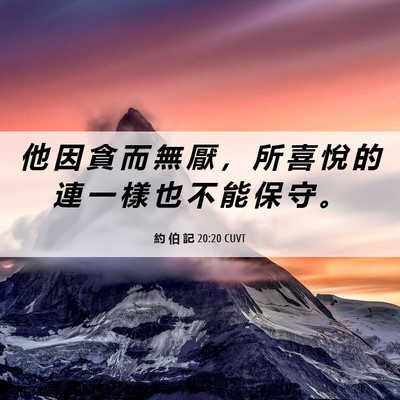 Picture 06 - 約 伯 記 20:20 CUVT - 他 因 貪 而 無 厭 ， 所 喜 悅 的 連 - Bible Verse Picture