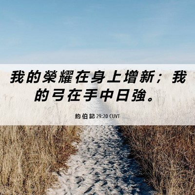 Picture 06 - 約 伯 記 29:20 CUVT - 我 的 榮 耀 在 身 上 增 新 ； 我 的 - Bible Verse Picture