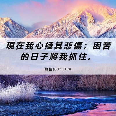 Picture 06 - 約 伯 記 30:16 CUVT - 現 在 我 心 極 其 悲 傷 ； 困 苦 的 - Bible Verse Picture