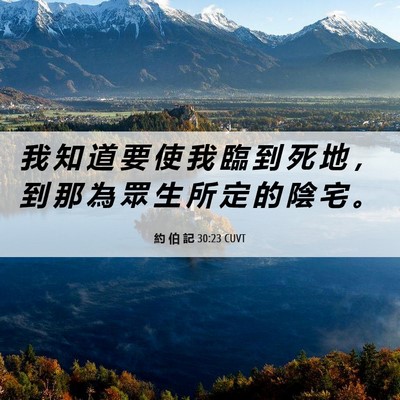 Picture 06 - 約 伯 記 30:23 CUVT - 我 知 道 要 使 我 臨 到 死 地 ， 到 - Bible Verse Picture