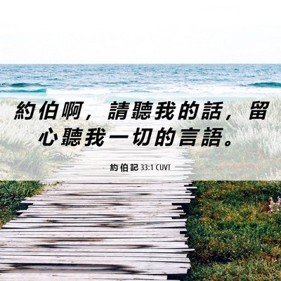Picture 06 - 約 伯 記 33:1 CUVT - 約 伯 啊 ， 請 聽 我 的 話 ， 留 心 - Bible Verse Picture