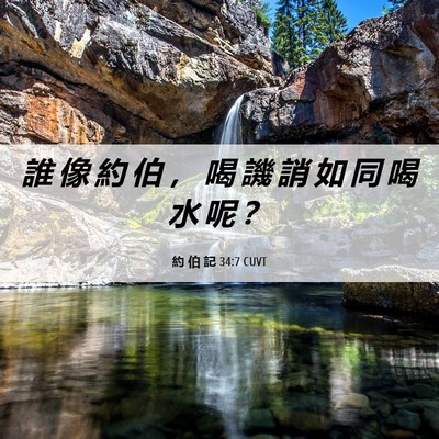 Picture 06 - 約 伯 記 34:7 CUVT - 誰 像 約 伯 ， 喝 譏 誚 如 同 喝 水 - Bible Verse Picture