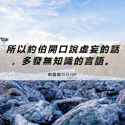 Picture 06 - 約 伯 記 35:16 CUVT - 所 以 約 伯 開 口 說 虛 妄 的 話 ， - Bible Verse Picture