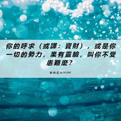 Picture 06 - 約 伯 記 36:19 CUVT - 你 的 呼 求 （ 或 譯 ： 資 財 ） ， - Bible Verse Picture