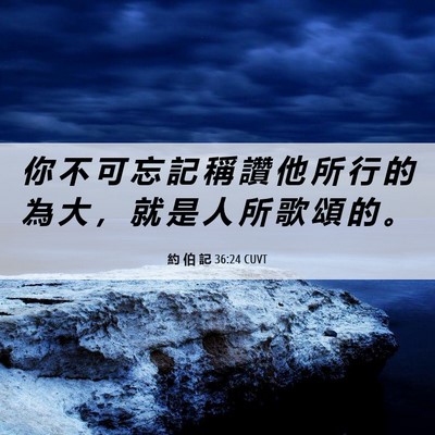Picture 06 - 約 伯 記 36:24 CUVT - 你 不 可 忘 記 稱 讚 他 所 行 的 為 - Bible Verse Picture