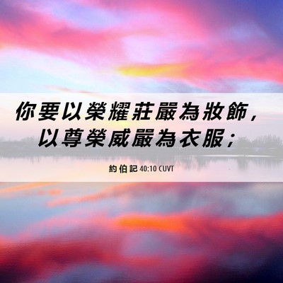 Picture 06 - 約 伯 記 40:10 CUVT - 你 要 以 榮 耀 莊 嚴 為 妝 飾 ， 以 - Bible Verse Picture