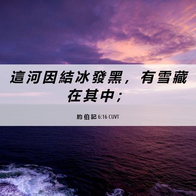 Picture 06 - 約 伯 記 6:16 CUVT - 這 河 因 結 冰 發 黑 ， 有 雪 藏 在 - Bible Verse Picture
