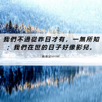 Picture 06 - 約 伯 記 8:9 CUVT - 我 們 不 過 從 昨 日 才 有 ， 一 無 - Bible Verse Picture