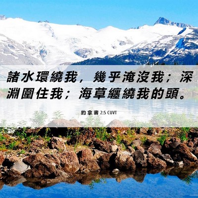 Picture 06 - 約 拿 書 2:5 CUVT - 諸 水 環 繞 我 ， 幾 乎 淹 沒 我 ； - Bible Verse Picture