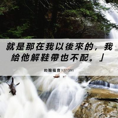 Picture 06 - 約 翰 福 音 1:27 CUVT - 就 是 那 在 我 以 後 來 的 ， 我 給 - Bible Verse Picture