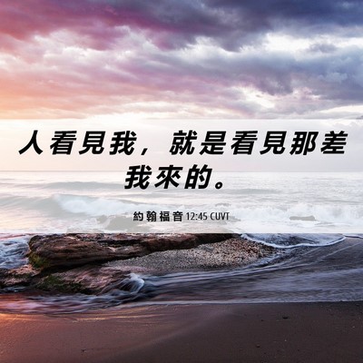 Picture 06 - 約 翰 福 音 12:45 CUVT - 人 看 見 我 ， 就 是 看 見 那 差 我 - Bible Verse Picture