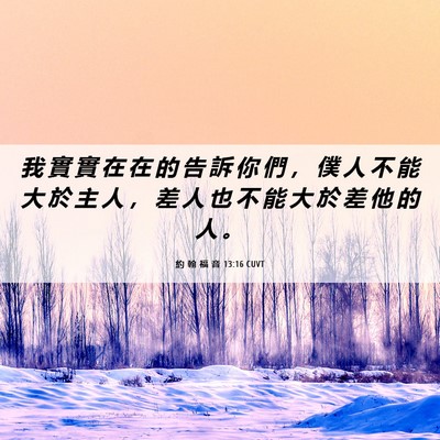 Picture 06 - 約 翰 福 音 13:16 CUVT - 我 實 實 在 在 的 告 訴 你 們 ， 僕 - Bible Verse Picture