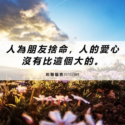 Picture 06 - 約 翰 福 音 15:13 CUVT - 人 為 朋 友 捨 命 ， 人 的 愛 心 沒 - Bible Verse Picture