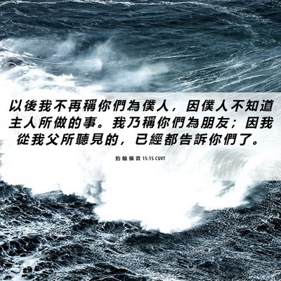 Picture 06 - 約 翰 福 音 15:15 CUVT - 以 後 我 不 再 稱 你 們 為 僕 人 ， - Bible Verse Picture