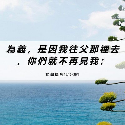 Picture 06 - 約 翰 福 音 16:10 CUVT - 為 義 ， 是 因 我 往 父 那 裡 去 ， - Bible Verse Picture