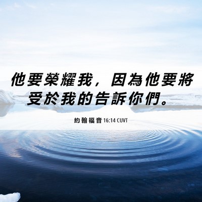 Picture 06 - 約 翰 福 音 16:14 CUVT - 他 要 榮 耀 我 ， 因 為 他 要 將 受 - Bible Verse Picture