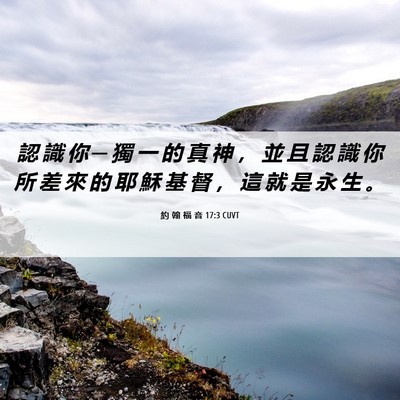 Picture 06 - 約 翰 福 音 17:3 CUVT - 認 識 你 ─ 獨 一 的 真 神 ， 並 且 - Bible Verse Picture