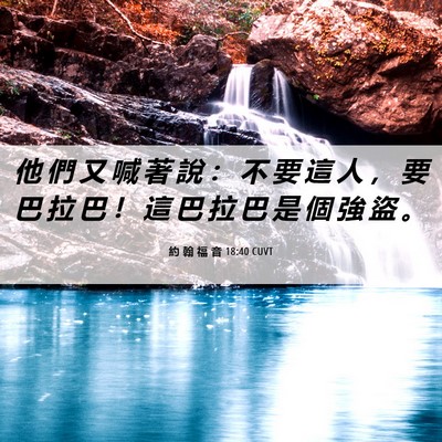 Picture 06 - 約 翰 福 音 18:40 CUVT - 他 們 又 喊 著 說 ： 不 要 這 人 ， - Bible Verse Picture