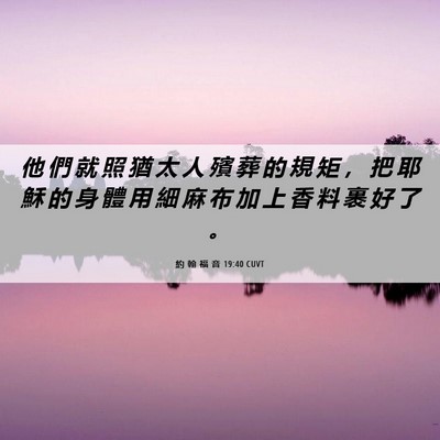 Picture 06 - 約 翰 福 音 19:40 CUVT - 他 們 就 照 猶 太 人 殯 葬 的 規 矩 - Bible Verse Picture
