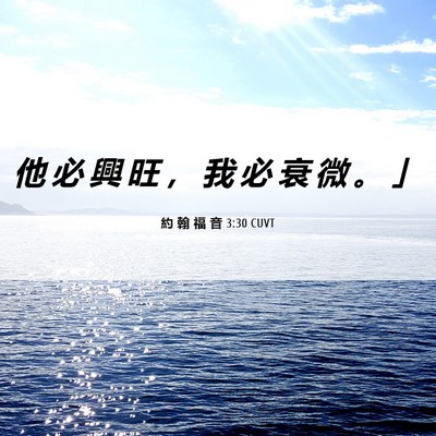 Picture 06 - 約 翰 福 音 3:30 CUVT - 他 必 興 旺 ， 我 必 衰 微 。 - Bible Verse Picture