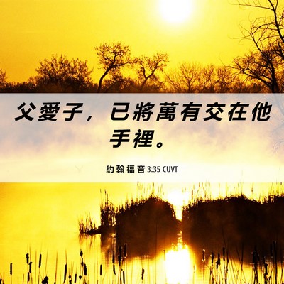Picture 06 - 約 翰 福 音 3:35 CUVT - 父 愛 子 ， 已 將 萬 有 交 在 他 手 - Bible Verse Picture