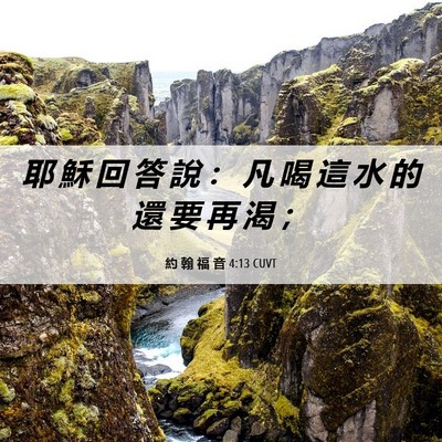 Picture 06 - 約 翰 福 音 4:13 CUVT - 耶 穌 回 答 說 ： 凡 喝 這 水 的 還 - Bible Verse Picture