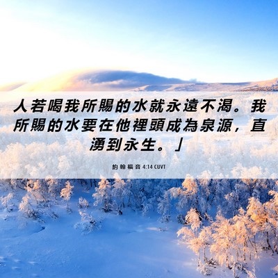 Picture 06 - 約 翰 福 音 4:14 CUVT - 人 若 喝 我 所 賜 的 水 就 永 遠 不 - Bible Verse Picture