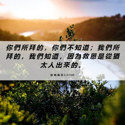 Picture 06 - 約 翰 福 音 4:22 CUVT - 你 們 所 拜 的 ， 你 們 不 知 道 ； - Bible Verse Picture