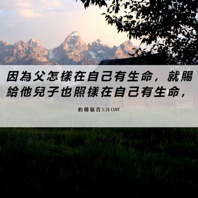 Picture 06 - 約 翰 福 音 5:26 CUVT - 因 為 父 怎 樣 在 自 己 有 生 命 ， - Bible Verse Picture
