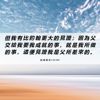 Picture 06 - 約 翰 福 音 5:36 CUVT - 但 我 有 比 約 翰 更 大 的 見 證 ； - Bible Verse Picture