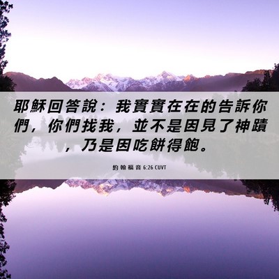 Picture 06 - 約 翰 福 音 6:26 CUVT - 耶 穌 回 答 說 ： 我 實 實 在 在 的 - Bible Verse Picture