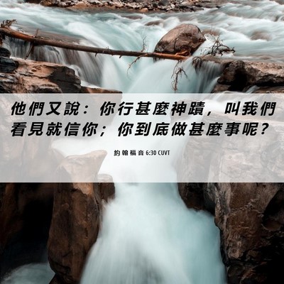 Picture 06 - 約 翰 福 音 6:30 CUVT - 他 們 又 說 ： 你 行 甚 麼 神 蹟 ， - Bible Verse Picture
