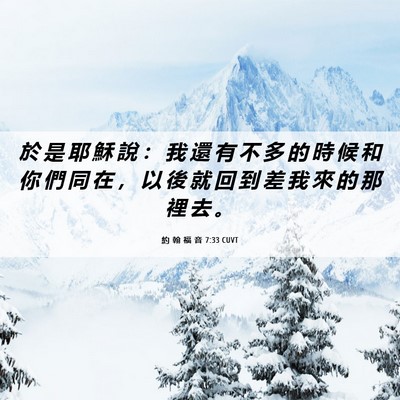 Picture 06 - 約 翰 福 音 7:33 CUVT - 於 是 耶 穌 說 ： 我 還 有 不 多 的 - Bible Verse Picture