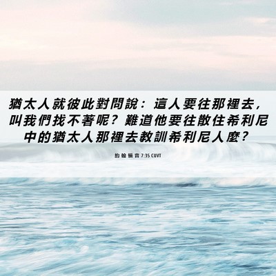 Picture 06 - 約 翰 福 音 7:35 CUVT - 猶 太 人 就 彼 此 對 問 說 ： 這 人 - Bible Verse Picture