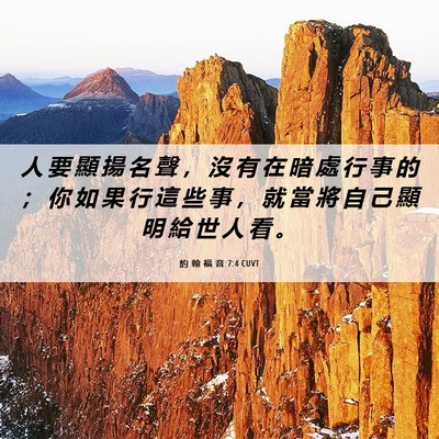 Picture 06 - 約 翰 福 音 7:4 CUVT - 人 要 顯 揚 名 聲 ， 沒 有 在 暗 處 - Bible Verse Picture
