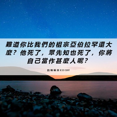 Picture 06 - 約 翰 福 音 8:53 CUVT - 難 道 你 比 我 們 的 祖 宗 亞 伯 拉 - Bible Verse Picture